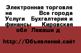 Электронная торговля на Sberbankm - Все города Услуги » Бухгалтерия и финансы   . Кировская обл.,Леваши д.